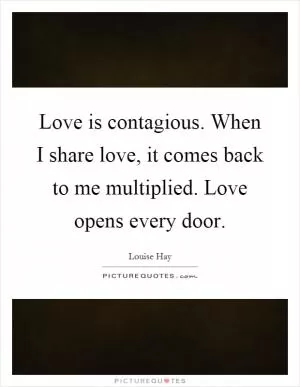 Love is contagious. When I share love, it comes back to me multiplied. Love opens every door Picture Quote #1