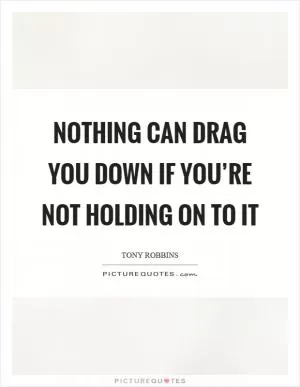 Nothing can drag you down if you’re not holding on to it Picture Quote #1