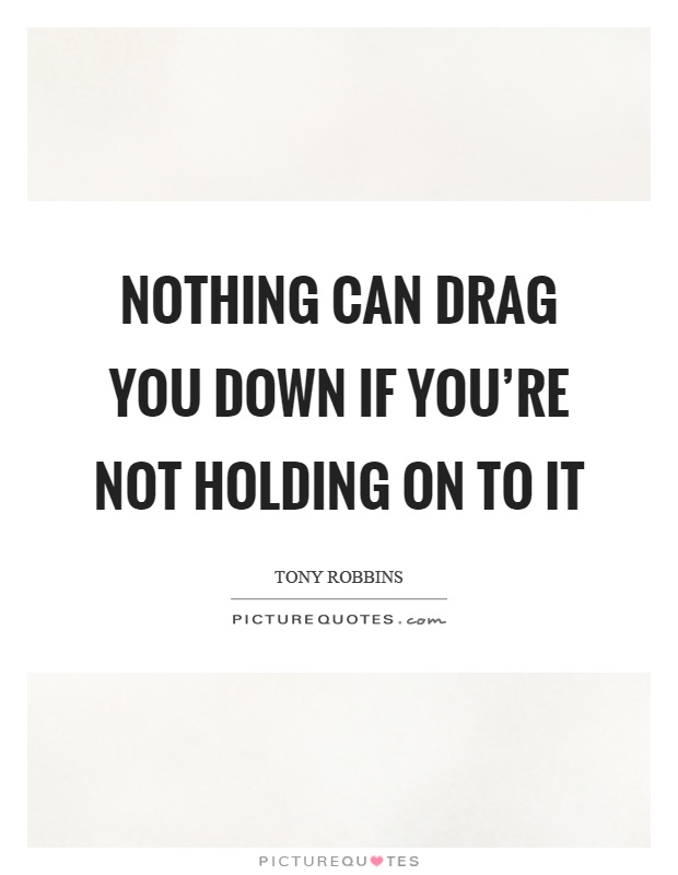 Nothing can drag you down if you're not holding on to it Picture Quote #1