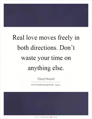 Real love moves freely in both directions. Don’t waste your time on anything else Picture Quote #1