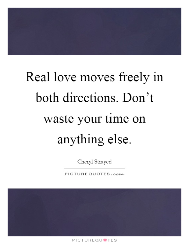 Real love moves freely in both directions. Don't waste your time on anything else Picture Quote #1