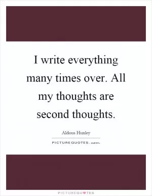 I write everything many times over. All my thoughts are second thoughts Picture Quote #1