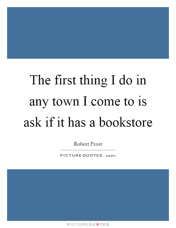 The first thing I do in any town I come to is ask if it has a bookstore Picture Quote #1