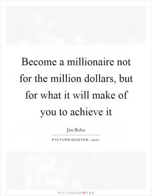 Become a millionaire not for the million dollars, but for what it will make of you to achieve it Picture Quote #1