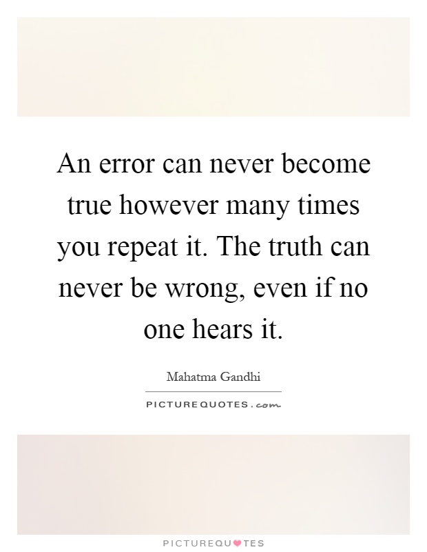 An error can never become true however many times you repeat it. The truth can never be wrong, even if no one hears it Picture Quote #1