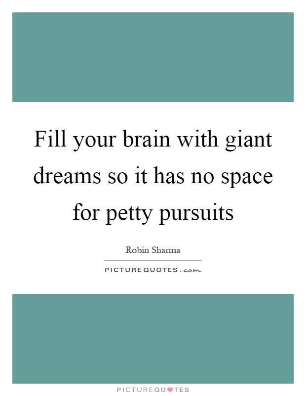 Fill your brain with giant dreams so it has no space for petty pursuits Picture Quote #1
