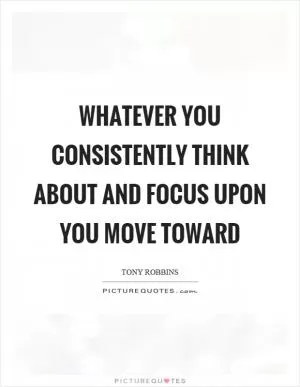 Whatever you consistently think about and focus upon you move toward Picture Quote #1