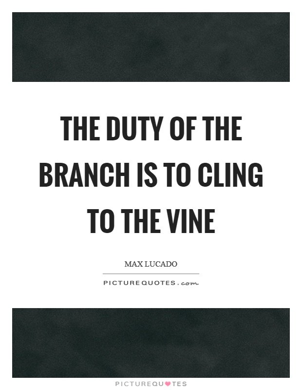 The duty of the branch is to cling to the vine Picture Quote #1
