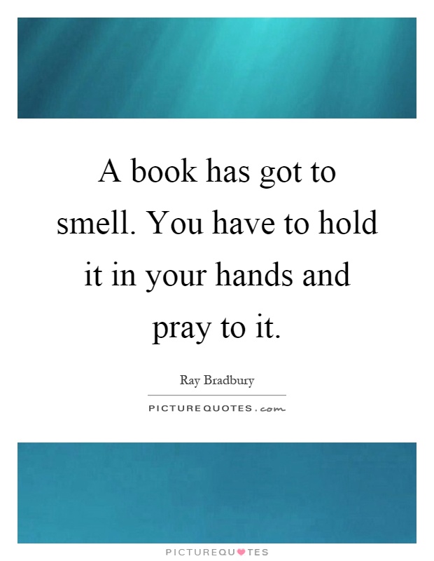 A book has got to smell. You have to hold it in your hands and pray to it Picture Quote #1