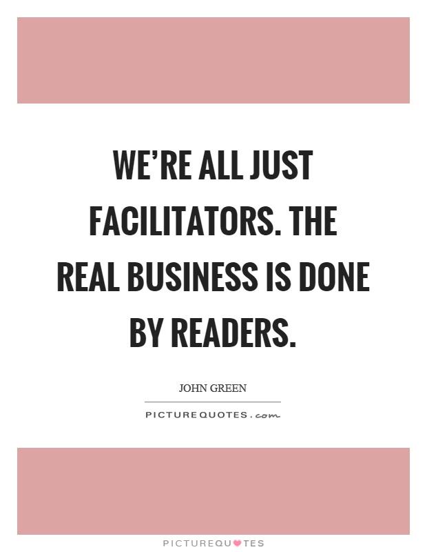 We're all just facilitators. The real business is done by readers Picture Quote #1