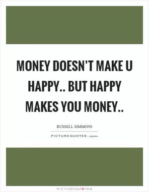Money doesn’t make u happy.. But happy makes you money Picture Quote #1