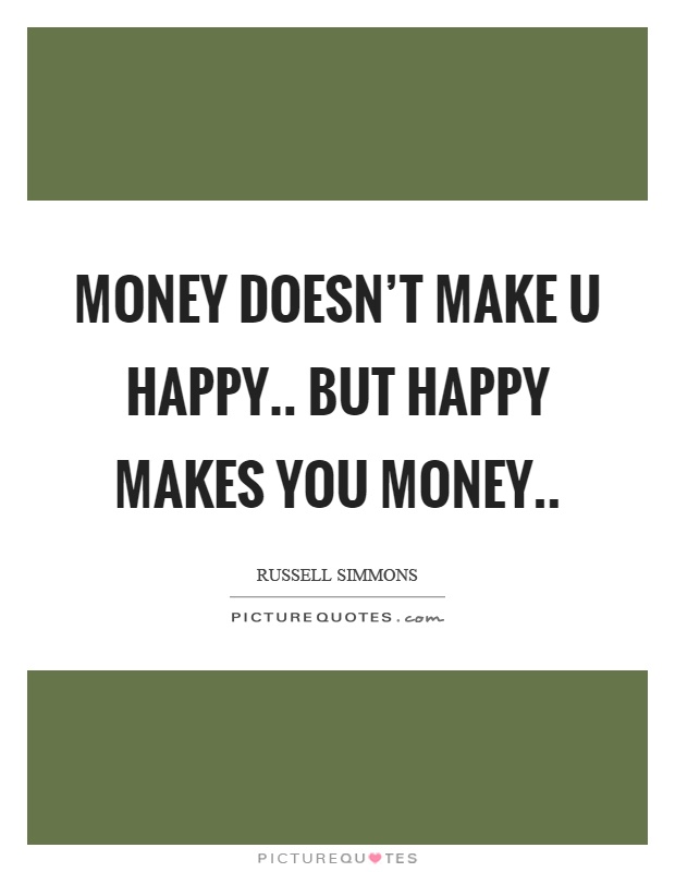 Money doesn't make u happy.. But happy makes you money Picture Quote #1