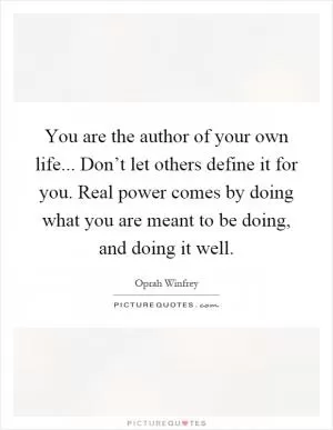 You are the author of your own life... Don’t let others define it for you. Real power comes by doing what you are meant to be doing, and doing it well Picture Quote #1