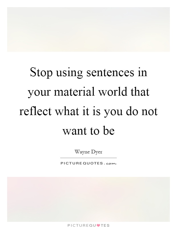 Stop using sentences in your material world that reflect what it is you do not want to be Picture Quote #1