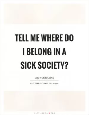 Tell me where do I belong in a sick society? Picture Quote #1