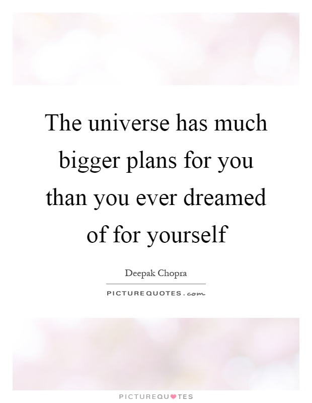 The universe has much bigger plans for you than you ever dreamed of for yourself Picture Quote #1