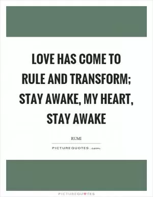 Love has come to rule and transform; Stay awake, my heart, stay awake Picture Quote #1