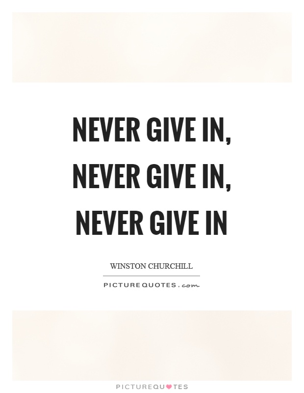 Never give in, never give in, never give in Picture Quote #1