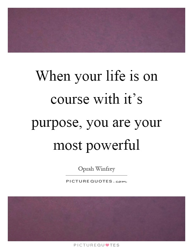 When your life is on course with it's purpose, you are your most powerful Picture Quote #1