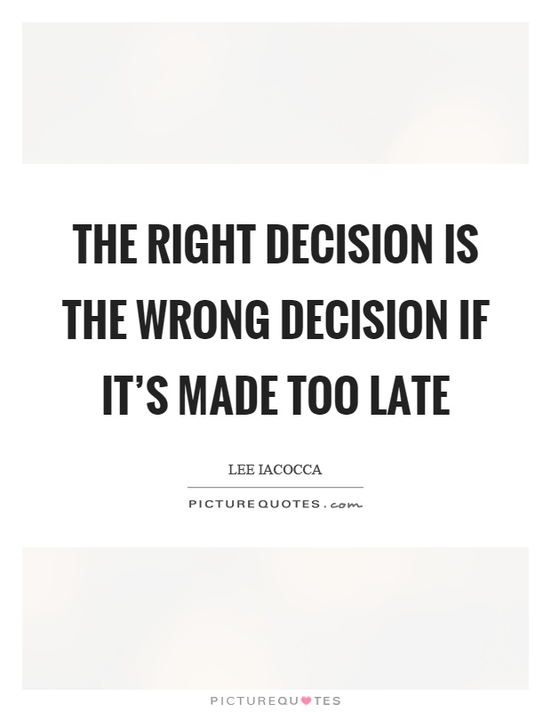 The right decision is the wrong decision if it's made too late Picture Quote #1
