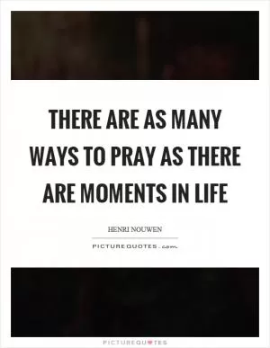 There are as many ways to pray as there are moments in life Picture Quote #1