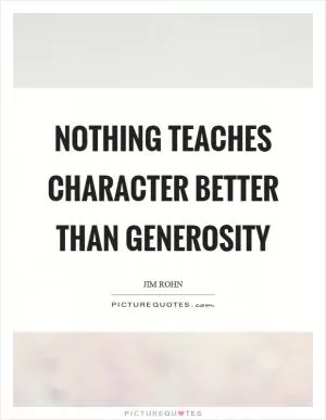 Nothing teaches character better than generosity Picture Quote #1