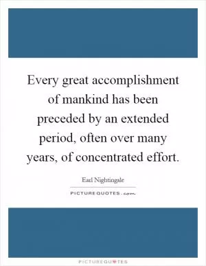 Every great accomplishment of mankind has been preceded by an extended period, often over many years, of concentrated effort Picture Quote #1