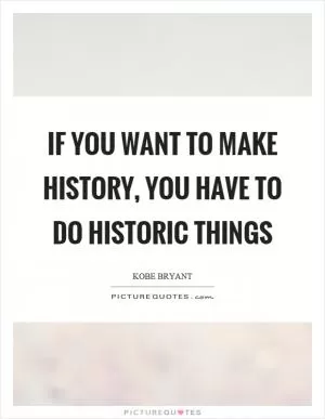 If you want to make history, you have to do historic things Picture Quote #1