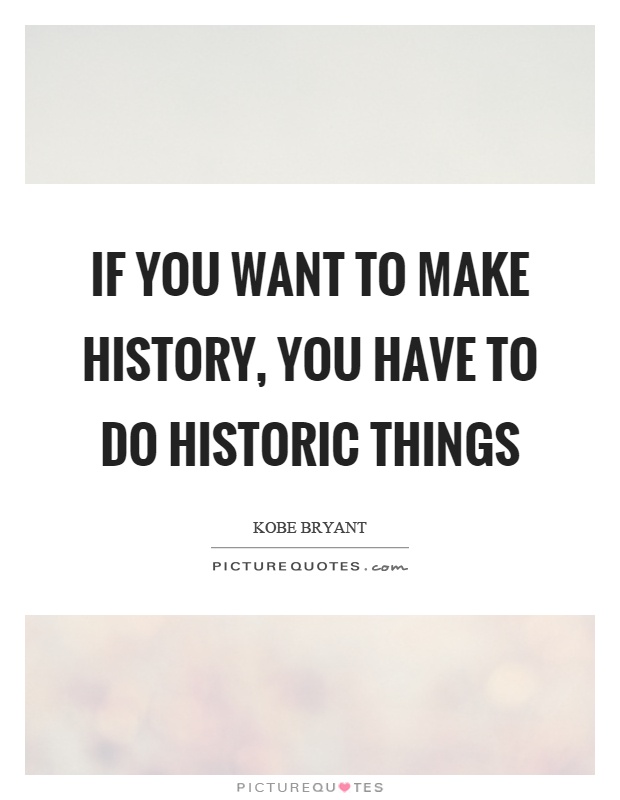 If you want to make history, you have to do historic things Picture Quote #1