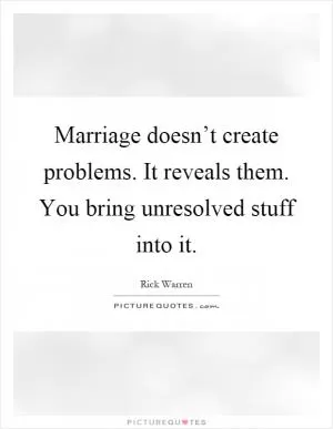 Marriage doesn’t create problems. It reveals them. You bring unresolved stuff into it Picture Quote #1