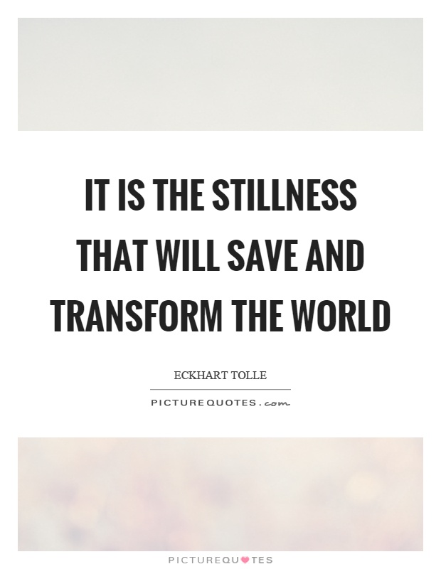 It is the stillness that will save and transform the world Picture Quote #1