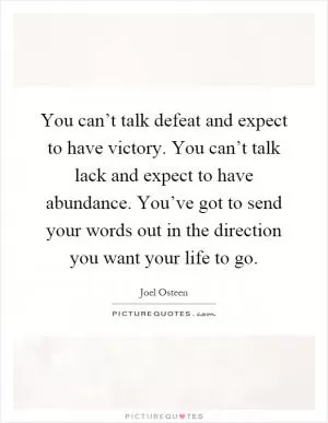 You can’t talk defeat and expect to have victory. You can’t talk lack and expect to have abundance. You’ve got to send your words out in the direction you want your life to go Picture Quote #1
