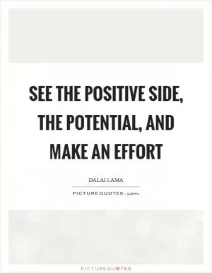 See the positive side, the potential, and make an effort Picture Quote #1