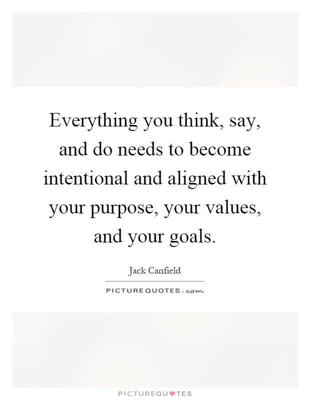 Everything you think, say, and do needs to become intentional and aligned with your purpose, your values, and your goals Picture Quote #1