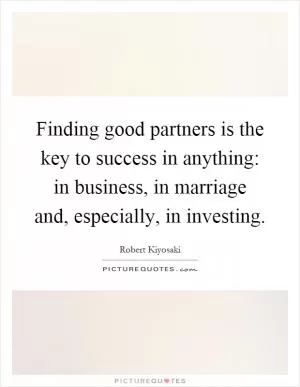 Finding good partners is the key to success in anything: in business, in marriage and, especially, in investing Picture Quote #1