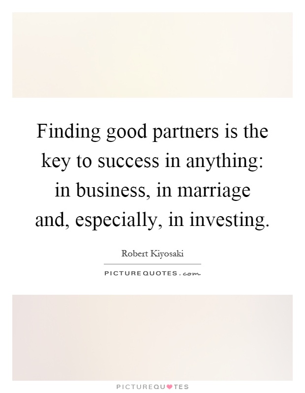 Finding good partners is the key to success in anything: in business, in marriage and, especially, in investing Picture Quote #1