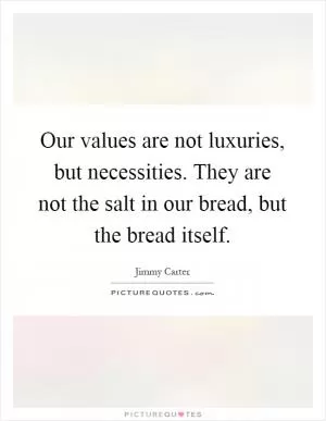 Our values are not luxuries, but necessities. They are not the salt in our bread, but the bread itself Picture Quote #1