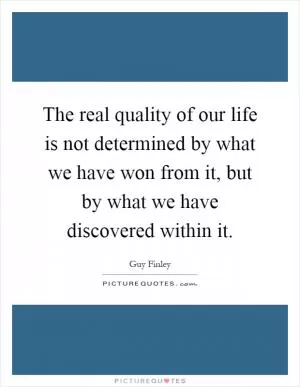 The real quality of our life is not determined by what we have won from it, but by what we have discovered within it Picture Quote #1