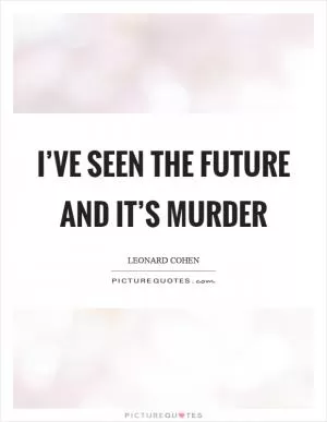 I’ve seen the future and it’s murder Picture Quote #1