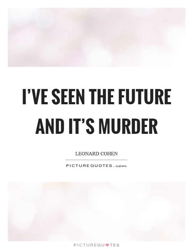 I've seen the future and it's murder Picture Quote #1