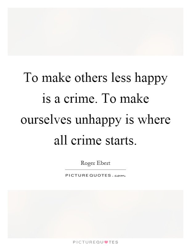 To make others less happy is a crime. To make ourselves unhappy is where all crime starts Picture Quote #1