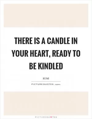 There is a candle in your heart, ready to be kindled Picture Quote #1