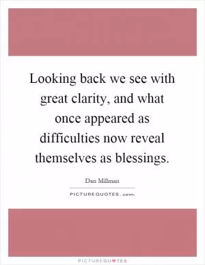 Looking back we see with great clarity, and what once appeared as difficulties now reveal themselves as blessings Picture Quote #1