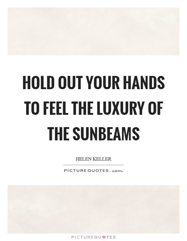 Hold out your hands to feel the luxury of the sunbeams Picture Quote #1