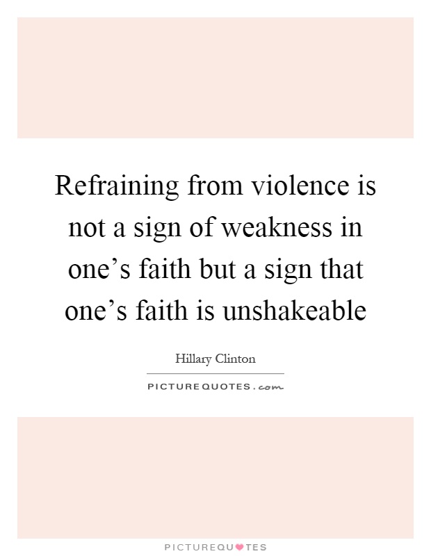 Refraining from violence is not a sign of weakness in one's faith but a sign that one's faith is unshakeable Picture Quote #1