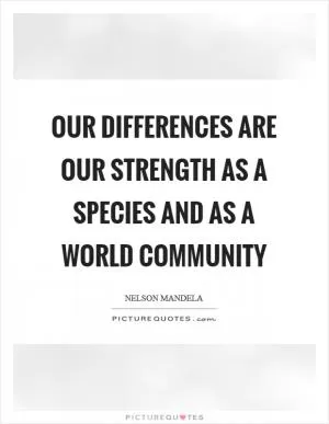 Our differences are our strength as a species and as a world community Picture Quote #1