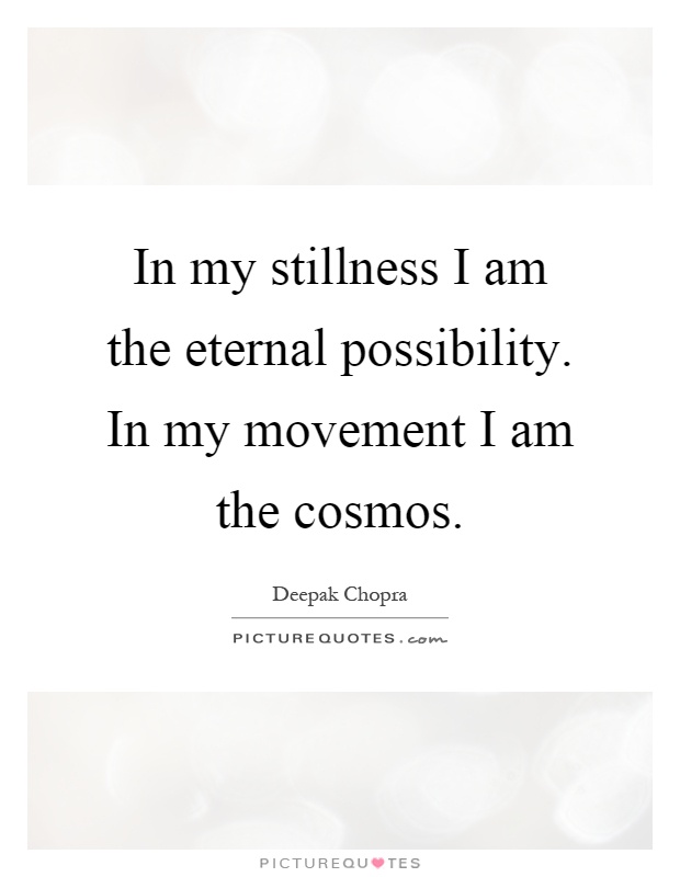 In my stillness I am the eternal possibility. In my movement I am the cosmos Picture Quote #1