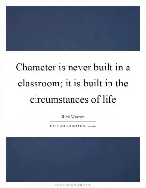 Character is never built in a classroom; it is built in the circumstances of life Picture Quote #1