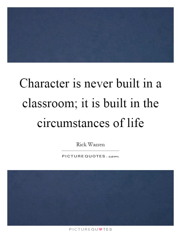 Character is never built in a classroom; it is built in the circumstances of life Picture Quote #1