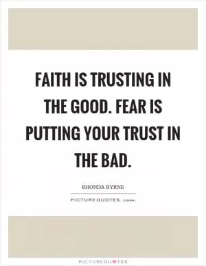 Faith is trusting in the good. Fear is putting your trust in the bad Picture Quote #1